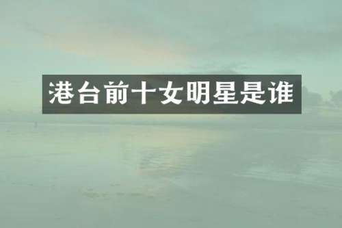 港台前十女明星是谁
