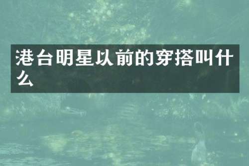 港台明星以前的穿搭叫什么