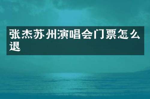 张杰苏州演唱会门票怎么退
