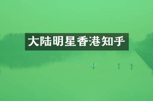大陆明星香港知乎