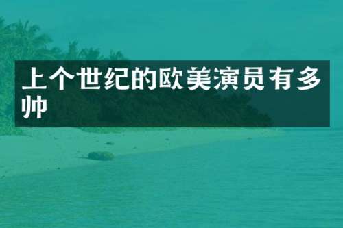 上个世纪的欧美演员有多帅