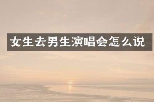 女生去男生演唱会怎么说