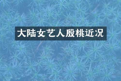 大陆女艺人殷桃近况