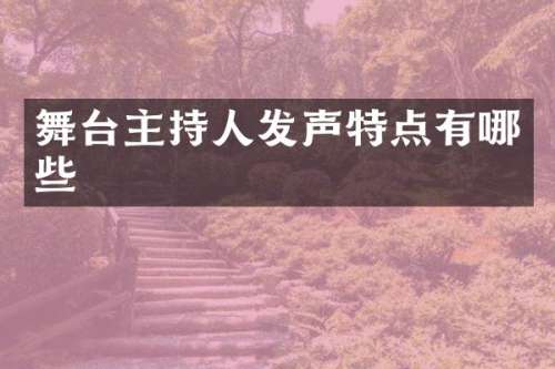 舞台主持人发声特点有哪些