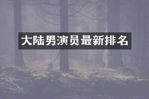大陆男演员最新排名
