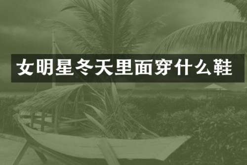 女明星冬天里面穿什么鞋