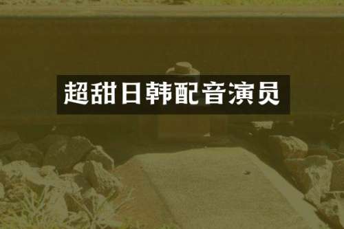 超甜日韩配音演员