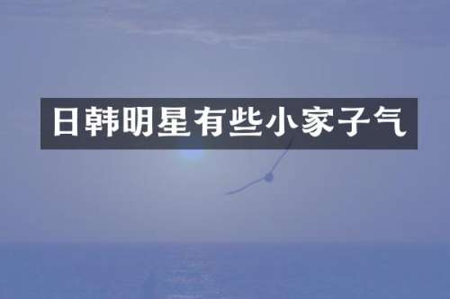 日韩明星有些小家子气