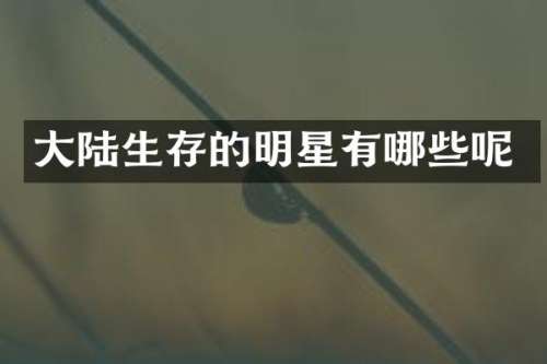 大陆生存的明星有哪些呢