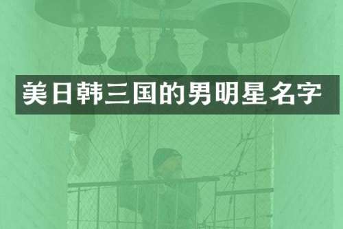 美日韩三国的男明星名字