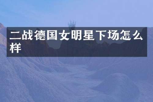 二战德国女明星下场怎么样