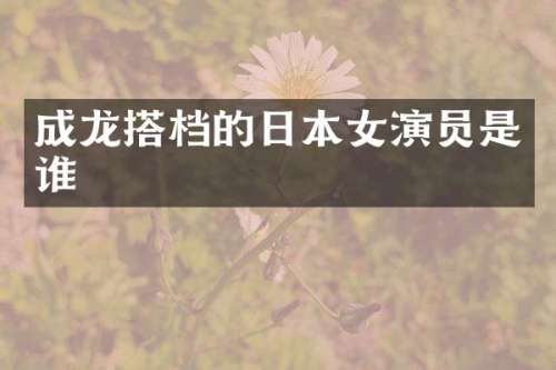 成龙搭档的日本女演员是谁