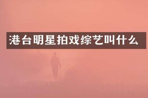 港台明星拍戏综艺叫什么