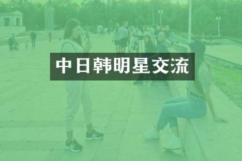 中日韩明星交流