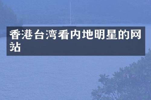 香港台湾看内地明星的网站