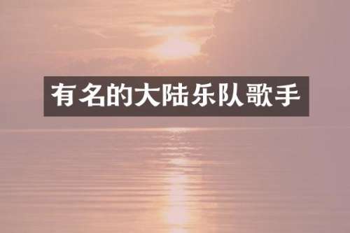 有名的大陆乐队歌手