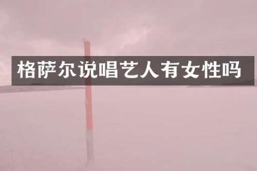 格萨尔说唱艺人有女性吗