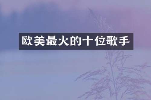 欧美最火的十位歌手