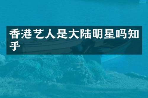 香港艺人是大陆明星吗知乎