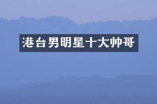 港台男明星十大帅哥