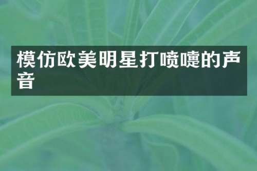 模仿欧美明星打喷嚏的声音