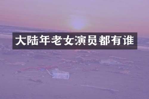 大陆年演员都有谁