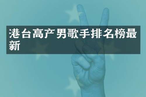 港台高产男歌手排名榜最新