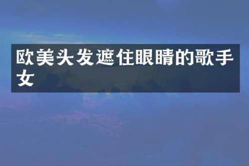 欧美头发遮住眼睛的歌手女