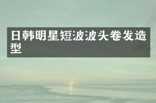 日韩明星短波波头卷发造型