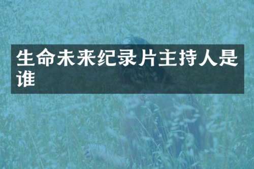 生命未来纪录片主持人是谁