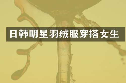 日韩明星羽绒服穿搭女生