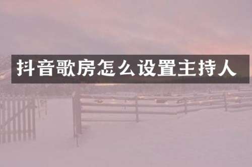 抖音歌房怎么设置主持人