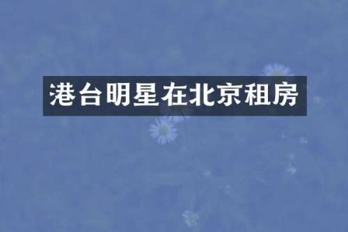 港台明星在北京租房