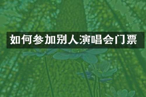 如何参加别人演唱会门票