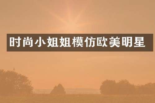 时尚姐模仿欧美明星