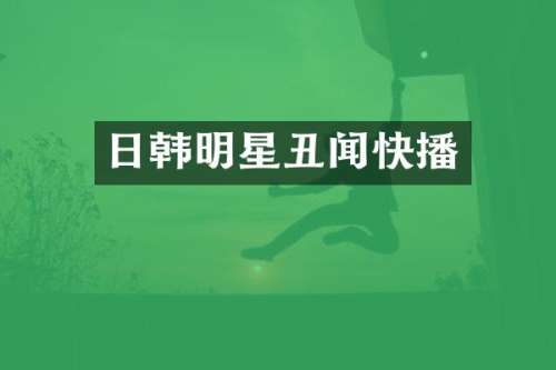日韩明星丑闻