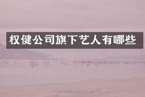 权健公司旗下艺人有哪些