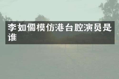 李如儒模仿港台腔演员是谁
