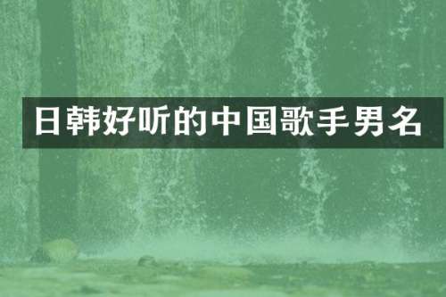 日韩好听的中国歌手男名
