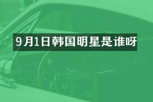 9月1日韩国明星是谁呀
