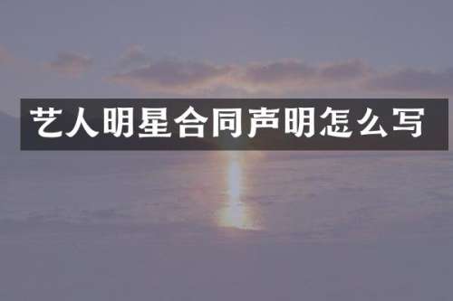 艺人明星合同声明怎么写