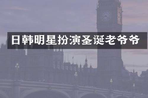 日韩明星扮演圣诞老爷爷
