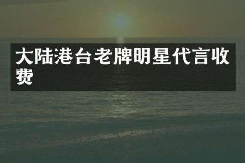 大陆港台老牌明星代言收费