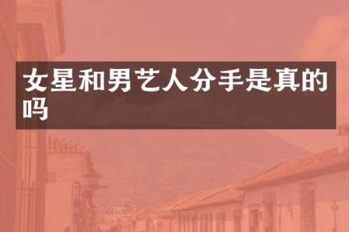 女星和男艺人分手是真的吗