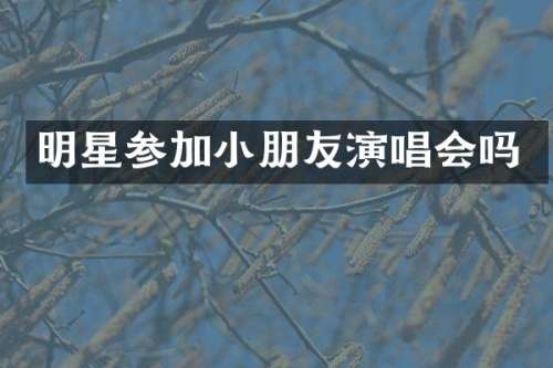 明星参加小朋友演唱会吗
