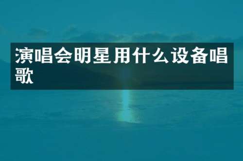 演唱会明星用什么设备唱歌