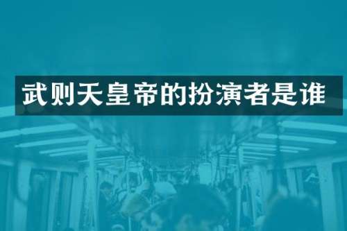 武则天皇帝的扮演者是谁