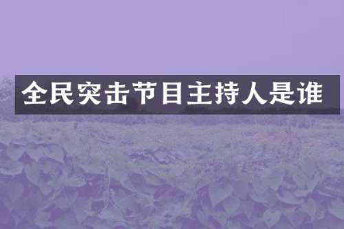 全民突击节目主持人是谁