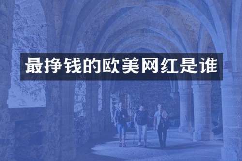 最挣钱的欧美网红是谁