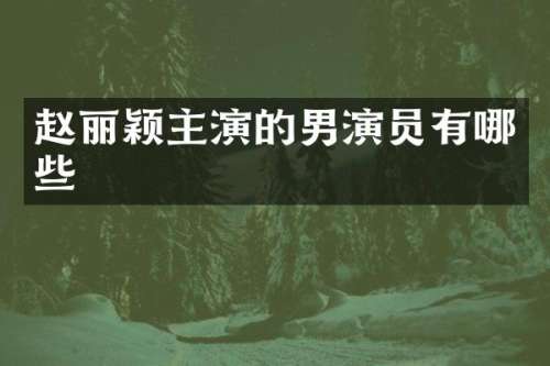 赵丽颖主演的男演员有哪些